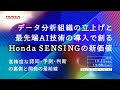 データ分析組織の立上げと最先端AI技術の導入で創るHonda SENSINGの新価値 ～高精度な「認知・予測・判断」の裏側と開発の最前線～ Honda Tech Talks #2