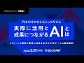 作るだけの「なんちゃってAI」から実際に活用と成果につながるAIとは ーAIブームの裏側で着実に成果をあげるNECチームの最新事例ー