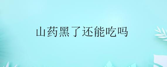 山药黑了还能吃吗——自制