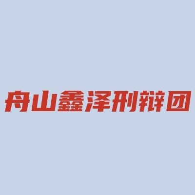 舟山职务犯罪律师-舟山鑫泽刑辩团