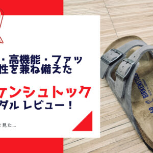 ドイツ製の履き心地が良すぎるサンダルBIRKENSTOCK（ビルケンシュトック）購入レビュー！