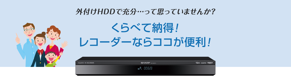 外付けHDDで充分…って思っていませんか？ くらべて納得！ レコーダーならココが便利！