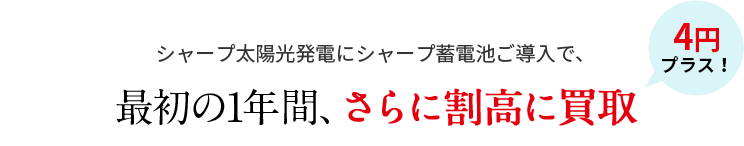 シャープ太陽光発電にシャープ蓄電池ご導入で、最初の1年間、さらに割高に買取 4円プラス！