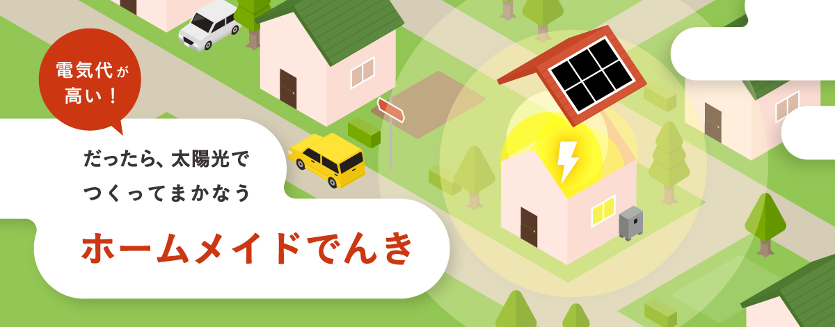 電気代が高い！ だったら、太陽光でつくってまかなう ホームメイドでんき