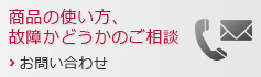 商品の使い方、故障かどうかのご相談　お問い合わせ