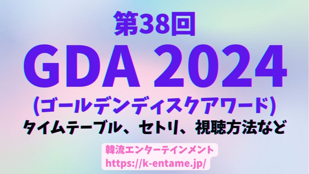 第38回ゴールデンディスクアワード（GDA）徹底ガイド！タイムテーブル、セトリ、受賞者、見どころ、視聴方法まで！