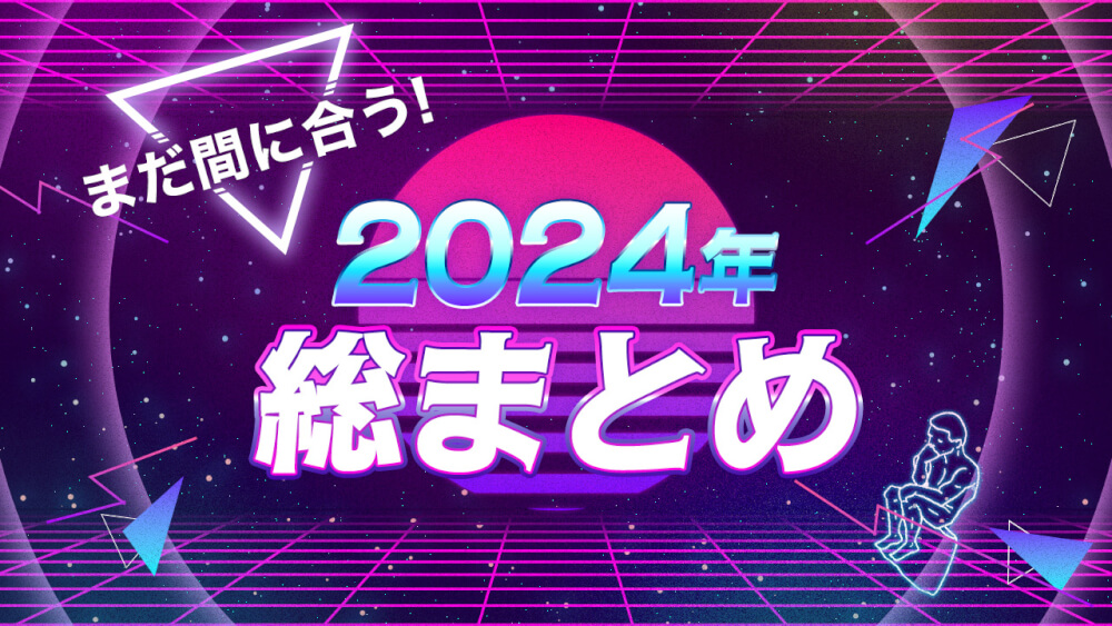 まだ間に合う！2024年総まとめ