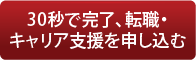 30秒で完了、転職・キャリア支援を申し込む