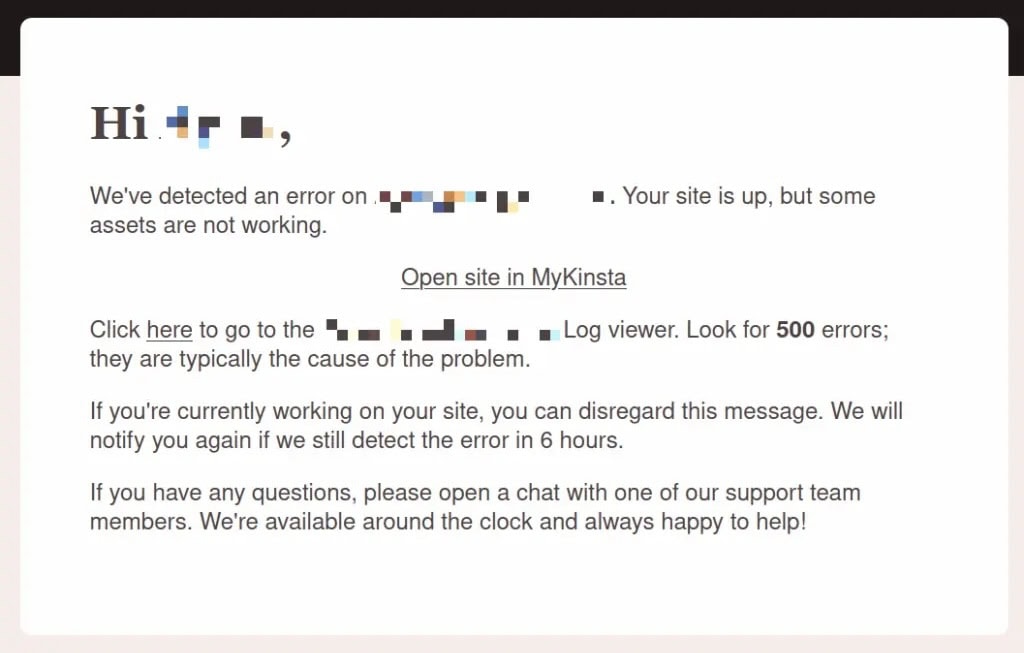 An error notification message from Kinsta explaining that site assets are not working properly. The message includes instructions to check the log viewer for errors with a promise to re-check the site in six hours. It ends with a friendly note offering 'around-the-clock' support chat assistance. The text is presented on a white card with a professional, clean layout and redacted sensitive information.