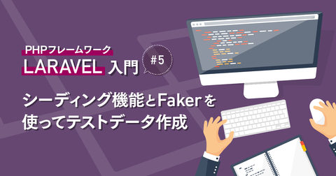 PHP フレームワーク『 Laravel 』入門 #5 シーディング機能と Faker を使ってテストデータ作成