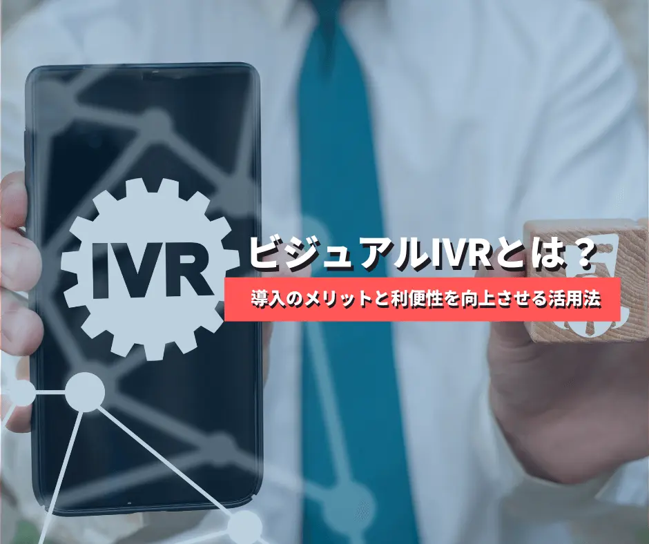 ビジュアルIVRとは？導入のメリットと利便性を向上させる活用法