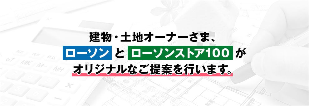 建物・土地オーナーさま、ローソンとローソンストア100がオリジナルなご提案を行います。