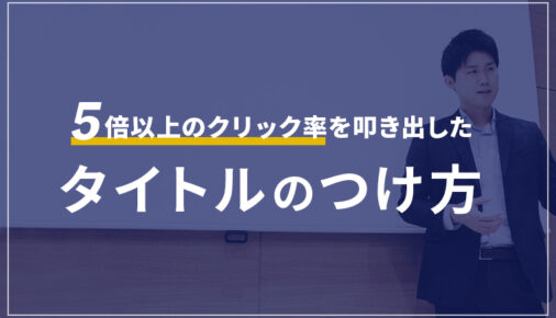 数字で証明！５倍以上のクリック率を叩き出した「タイトルのつけ方」
