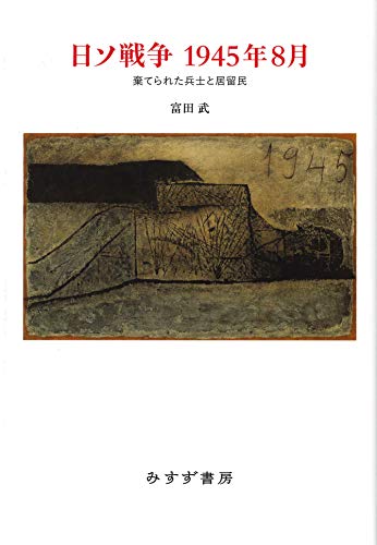 日ソ戦争 1945年8月――棄てられた兵士と居留民