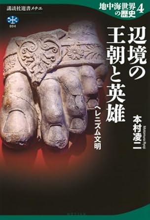 地中海世界の歴史4 辺境の王朝と英雄 ヘレニズム文明 (講談社選書メチエ 804)