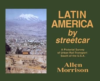 Latin America by Streetcar: A Pictorial Survey of Urban Rail Transport South of the U. S. A.