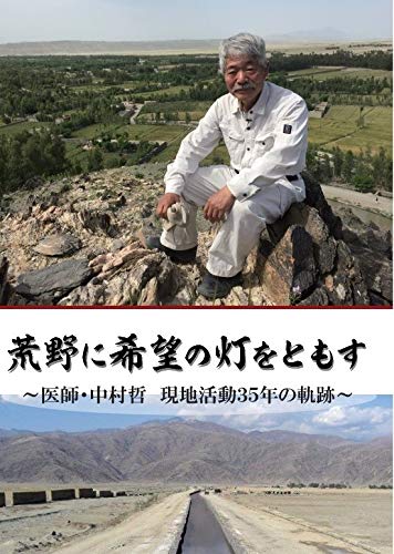 荒野に希望の灯をともす～医師・中村哲 現地活動３５年の軌跡～