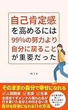 自己肯定感を高めるには99%の努力より、 自分に戻ることが重要だった: メンタル壊れた私が行き着いた自分を好きになれる11の方法 幸せになれる思考と生き方【Kindle】