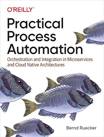 Practical Process Automation: Orchestration and Integration in Microservices and Cloud Native Architectures