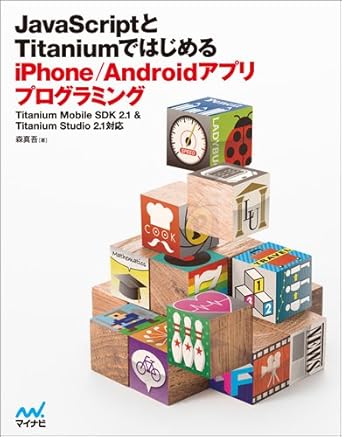 JavaScriptとTitaniumではじめる iPhone/Androidアプリプログラミング 【Titanium Mobile SDK 2.1 &amp; Titanium Studio 2.1 対応】