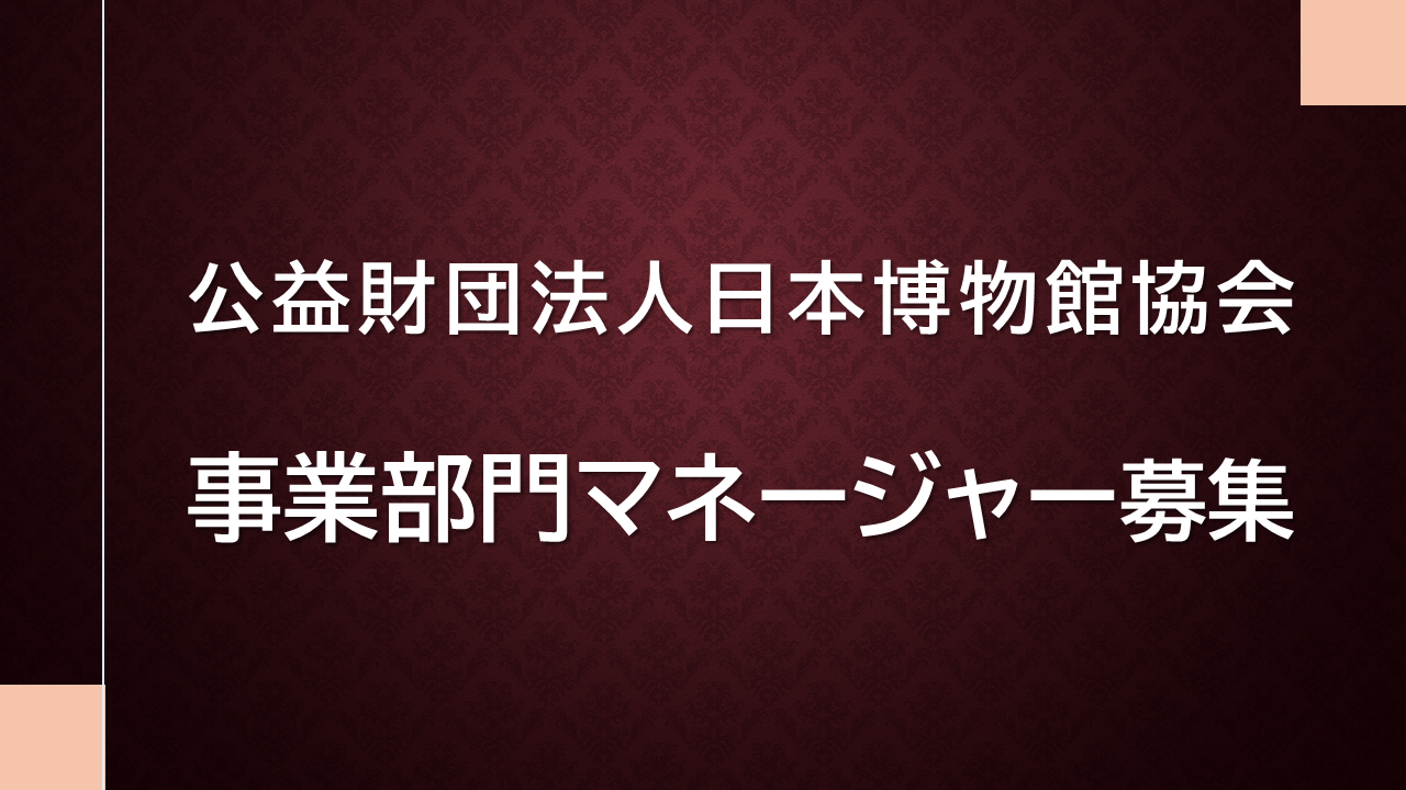 （公財）日本博物館協会　事業部門マネージャーの募集について