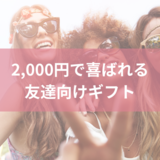 【友達向けプレゼント】たった2,000円でお値段以上に喜ばれる贈り物28選