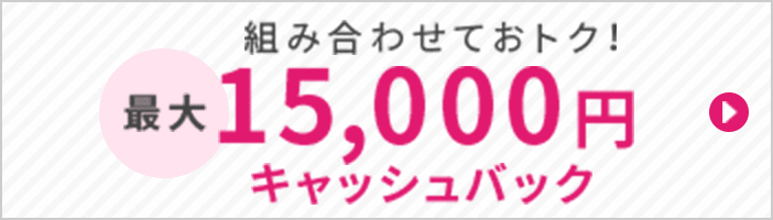 組み合わせてお得！最大15,000円キャッシュバック