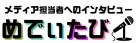 メディア担当者へのインタビュー・めでぃたび