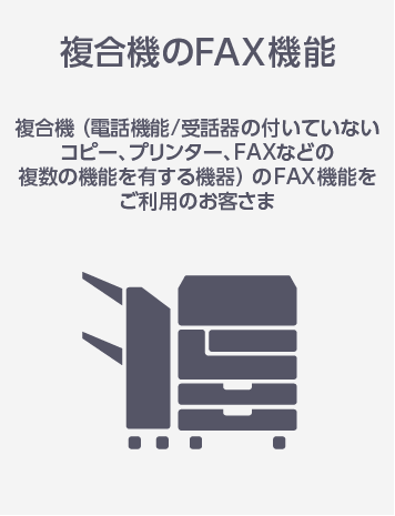 複合機のFAX機能 複合機（電話機能／受話器の付いていないコピー、プリンター、FAXなどの複数の機能を有する機器）のFAX機能をご利用のお客さま