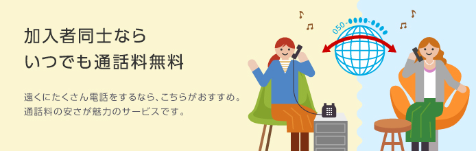 加入者同士ならいつでも通話無料 遠くにたくさん電話するなら、こちらがおすすめ。加入者同士なら、いつでも通話無料