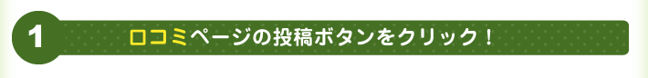 1 口コミページの投稿ボタンをクリック！