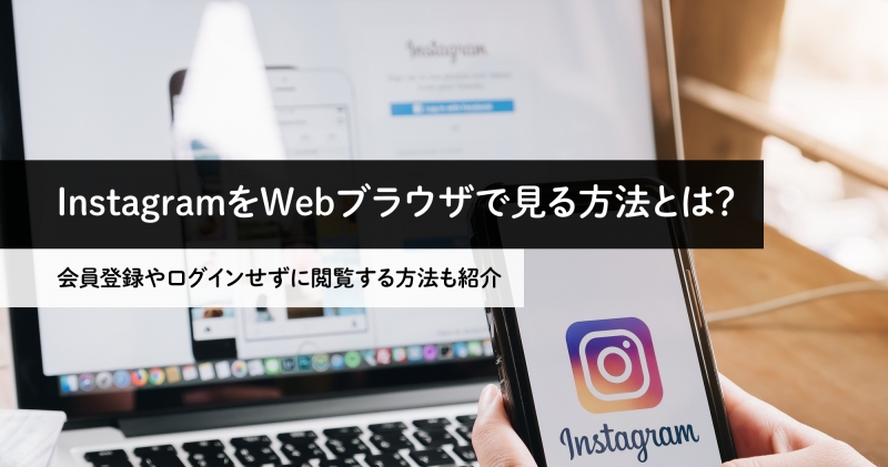 InstagramをWebブラウザで見る方法とは？会員登録やログインせずに閲覧する方法も紹介