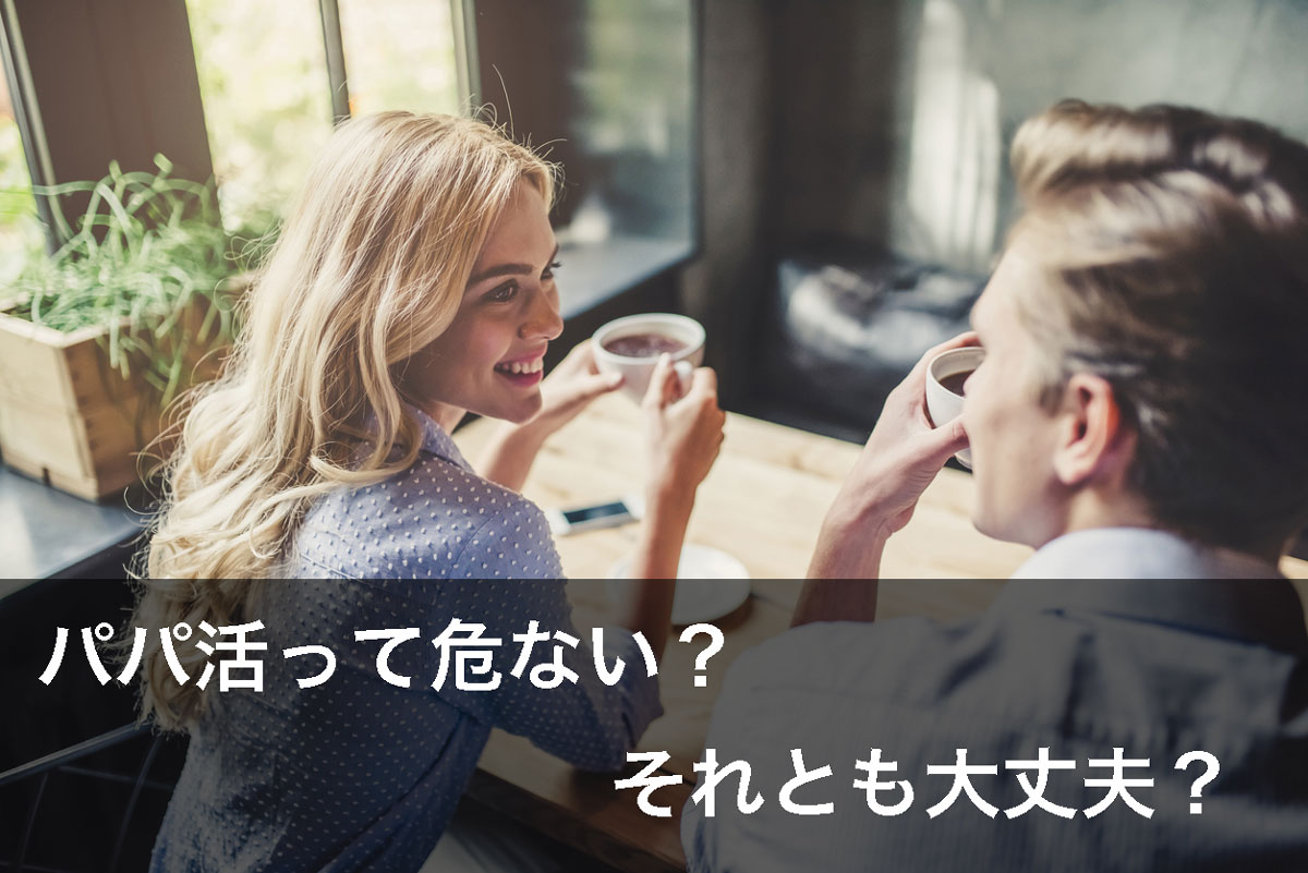 パパ活って危ない？それとも大丈夫？