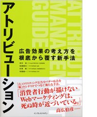 アトリビューション　広告効果の考え方を根底から覆す新手法 田中 弦、佐藤康夫、杉原 剛、有園雄一 著 ISBN 978-4-8443-3184-1 192ページ 1764円（税込） インプレスジャパン
