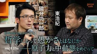 國分功一郎×東浩紀「哲学にとって愚かさとはなにか――原子力と中動態をめぐって」【『ゲンロン11』刊行記念】（2020/10/27収録） @lethal_notion @hazuma #ゲンロン201027