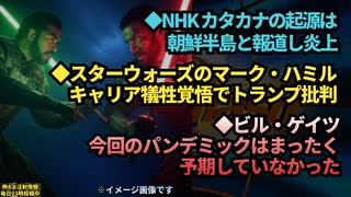 ◆NHK、カタカナの起源は朝鮮半島と報道し炎上◆スターウォーズのマーク・ハミル、キャリア犠牲覚悟でトランプ批判◆ビル・ゲイツ『今回のパンデミックは、まったく予期していなかった』