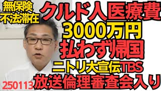 不法滞在クルド人、医療費3000万円踏み倒し帰国「クルド人の苦悩」って踏み倒す方は苦悩してないだろ／TBSがニトリの宣伝しすぎて放送倫理審査会入り＆中国共産党とズブズブのニトリ 250113