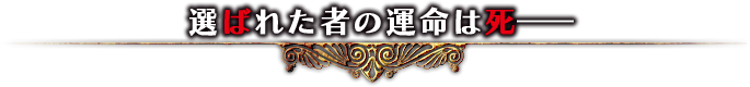 選ばれた者の運命は死――