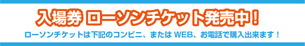 入場券 ローソンチケット発売中！ ローソンチケットは下記のコンビニ、またはWEB、お電話で購入出来ます！