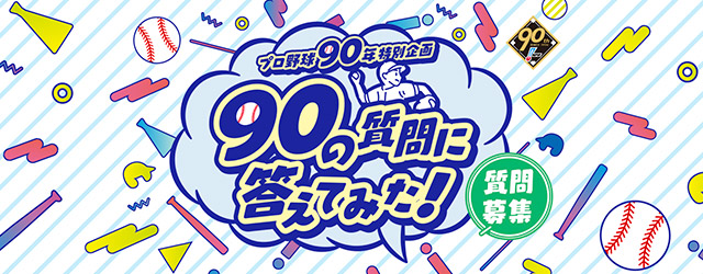 プロ野球90年特別企画 「90の質問に答えてみた！」質問募集