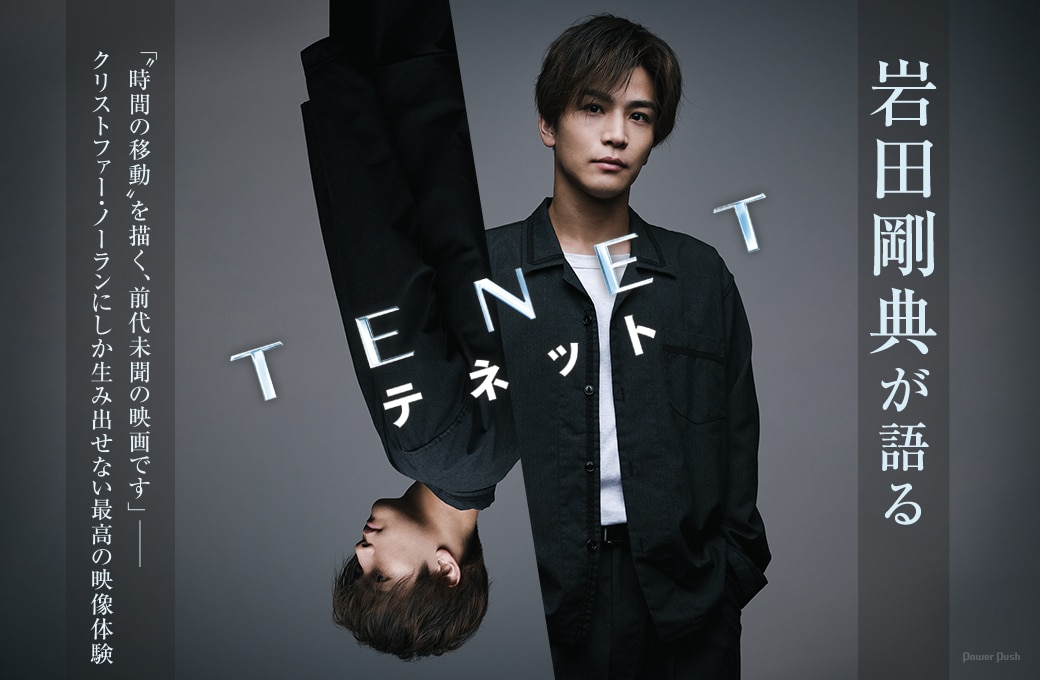 岩田剛典が語る「TENET テネット」｜「“時間の移動”を描く、前代未聞の映画です」──クリストファー・ノーランにしか生み出せない最高の映像体験