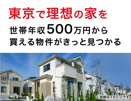 東京で理想の家を　世帯年収500万円から買える物件がきっと見つかる