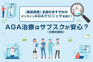 【徹底調査】おすすめのAGAクリニック（オンライン対応）を紹介！AGA治療はサブスクが安心？