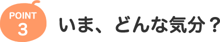 POINT3 いま、どんな気分？