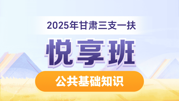 2025年甘肃三支一扶【公共基础知识】悦享班