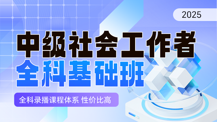 2025年中级社会工作者职业资格考试全科基础班