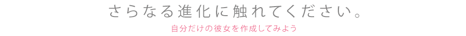 さらなる進化に触れてください。自分だけの彼女を作成してみよう