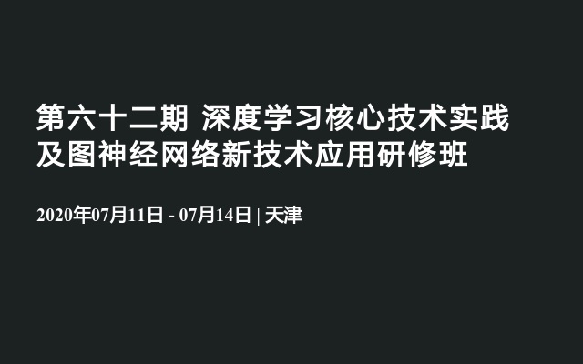 第六十二期  深度学习核心技术实践及图神经网络新技术应用研修班