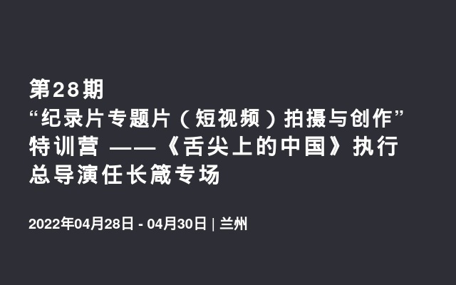 第28期“纪录片专题片（短视频）拍摄与创作”特训营 ——《舌尖上的中国》执行总导演任长箴专场