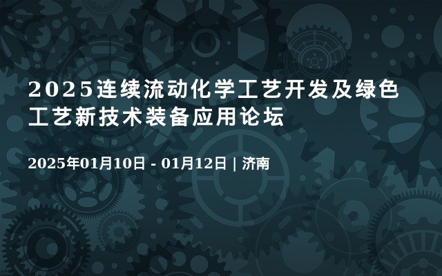 2025连续流动化学工艺开发及绿色工艺新技术装备应用论坛